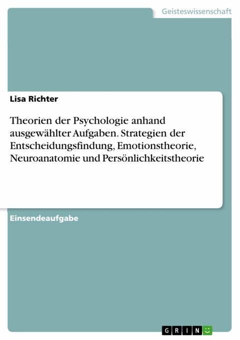 Theorien der Psychologie anhand ausgewählter Aufgaben. Strategien der Entscheidungsfindung, Emotionstheorie, Neuroanatomie und Persönlichkeitstheorie - Lisa Richter