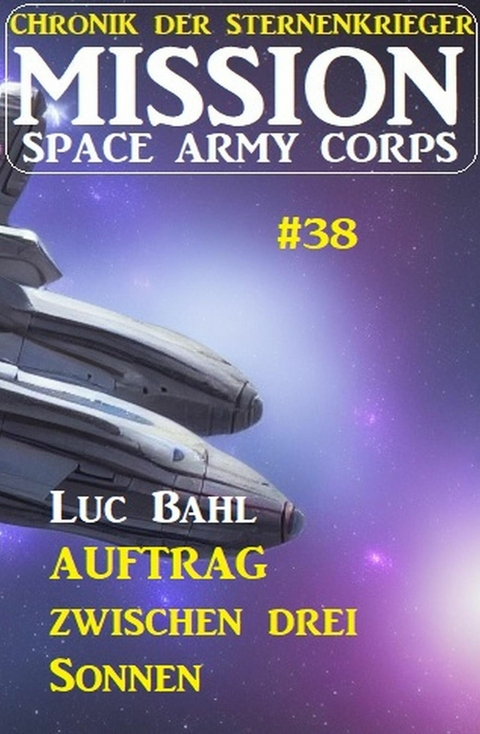 Mission Space Army Corps 38: Auftrag ?zwischen drei Sonnen: Chronik der Sternenkrieger -  Luc Bahl