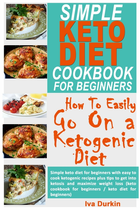 Simple Keto Diet Cookbook for Beginners - How to Easily go on a Ketogenic Diet -  Iva Durkin