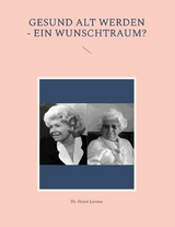 Gesund alt werden - ein Wunschtraum? - Horst Lorenz