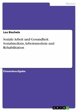 Soziale Arbeit und Gesundheit. Sozialmedizin, Arbeitsmedizin und Rehabilitation - Lea Biechele