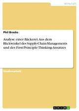 Analyse einer Bäckerei. Aus dem Blickwinkel des Supply-Chain-Managements und des First-Principle-Thinking-Ansatzes -  Phil Brocks