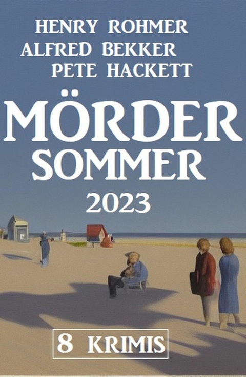 Mördersommer 2023: 8 Krimis -  Alfred Bekker,  Henry Rohmer,  Pete Hackett
