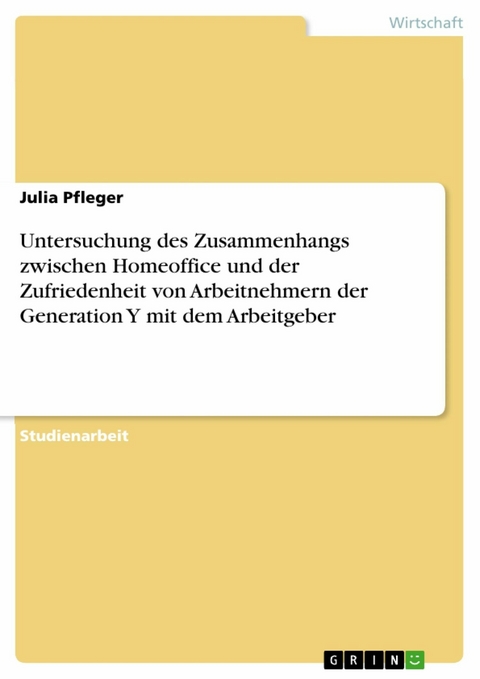 Untersuchung des Zusammenhangs zwischen Homeoffice und der Zufriedenheit von Arbeitnehmern der Generation Y mit dem Arbeitgeber - Julia Pfleger