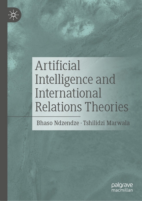Artificial Intelligence and International Relations Theories -  Tshilidzi Marwala,  Bhaso Ndzendze