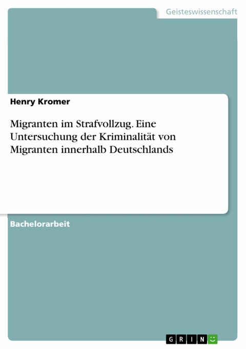 Migranten im Strafvollzug. Eine Untersuchung der Kriminalität von Migranten innerhalb Deutschlands - Henry Kromer