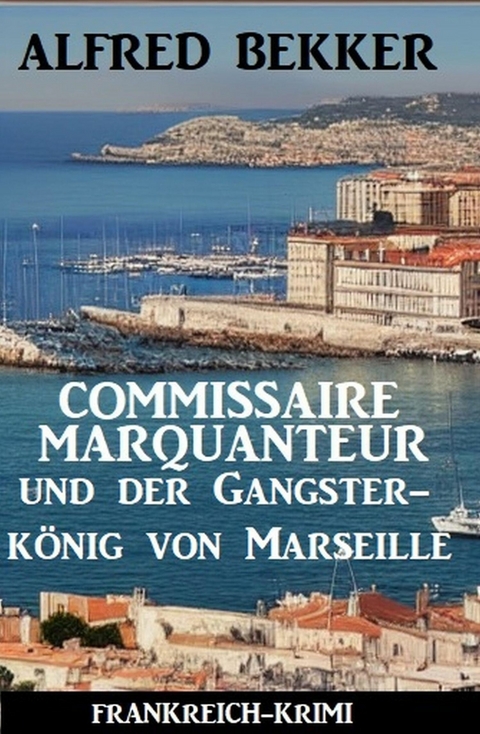 Commissaire Marquanteur und der Gangsterkönig von Marseille: Frankreich Krimi -  Alfred Bekker