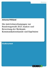 Die Anti-Grünen-Kampagne zur Bundestagswahl 2021. Analyse und Bewertung der Merkmale, Kommunikationskanäle und Ergebnisse - Johanna Pöhland