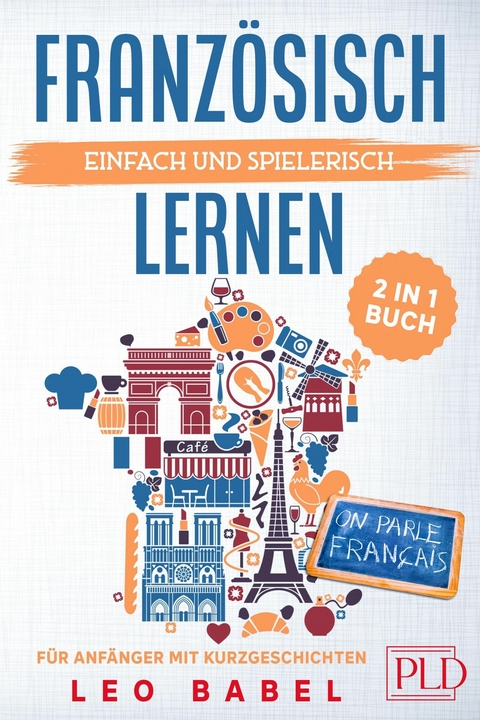 Französisch einfach und spielerisch lernen - das 2 in 1 Buch für Anfänger mit Kurzgeschichten - Leo Babel