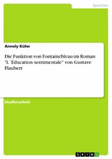 Die Funktion von Fontainebleau im Roman 'L´Éducation sentimentale' von Gustave Flaubert -  Annely Kühn