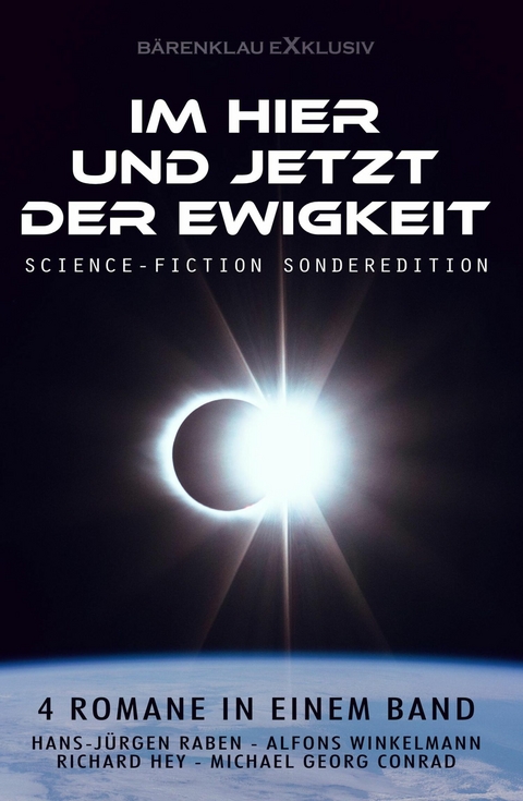 Im Hier und Jetzt der Ewigkeit – Science-Fiction-Sonderedition: Vier Romane in einem Band - Hans-Jürgen Raben, Richard Hey, Alfons Winkelmann, Michael Georg Conrad