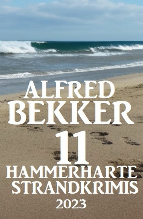 11 Hammerharte Strand-Krimis 2023 -  Alfred Bekker
