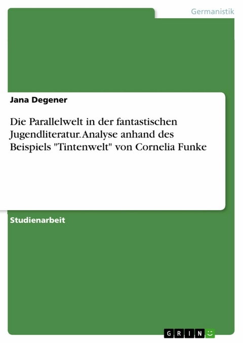 Die Parallelwelt in der fantastischen Jugendliteratur. Analyse anhand des Beispiels "Tintenwelt" von Cornelia Funke - Jana Degener