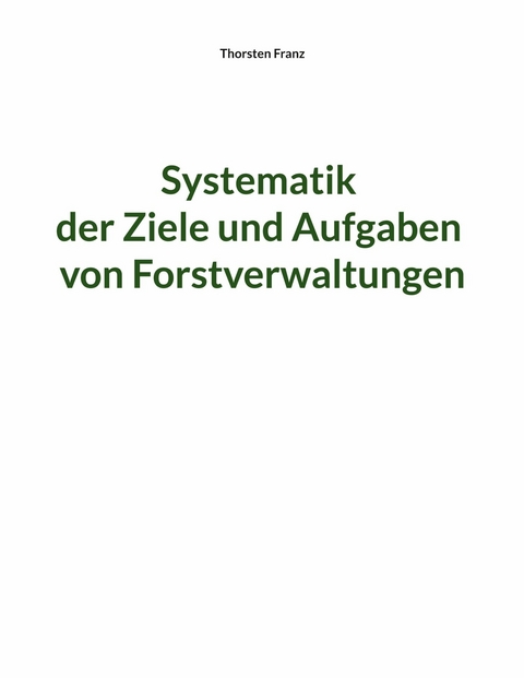 Systematik der Ziele und Aufgaben von Forstverwaltungen - Thorsten Franz