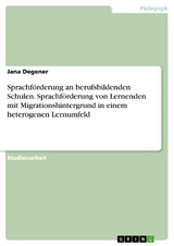 Sprachförderung an berufsbildenden Schulen. Sprachförderung von Lernenden mit Migrationshintergrund in einem heterogenen Lernumfeld - Jana Degener