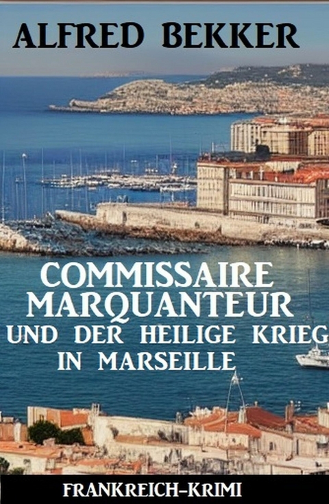 Commissaire Marquanteur und der Heilige Krieg in Marseille: Frankreich Krimi -  Alfred Bekker