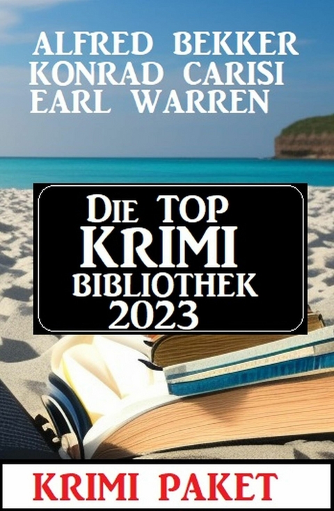 Die Top Krimi Bibliothek 2023: Krimi Paket -  Alfred Bekker,  Earl Warren,  Konrad Carisi