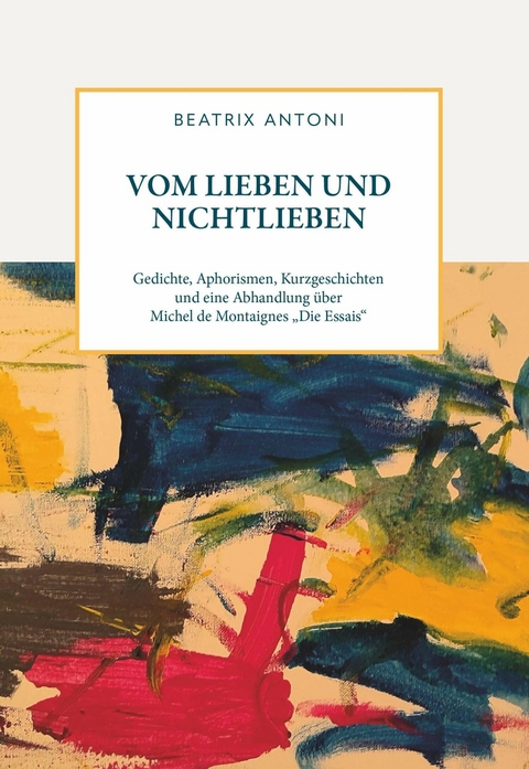 Vom Lieben und Nichtlieben -  Beatrix Antoni