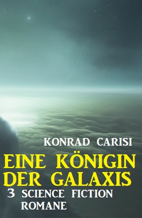 Eine Königin der Galaxis: 3 Science Fiction Romane -  Konrad Carisi