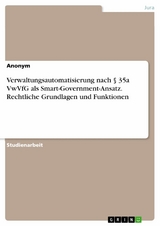 Verwaltungsautomatisierung nach § 35a VwVfG als Smart-Government-Ansatz. Rechtliche Grundlagen und Funktionen -  Anonym