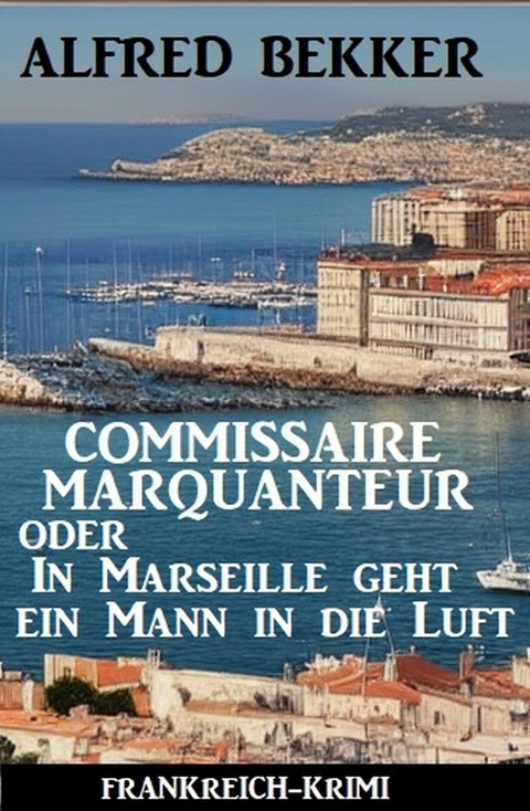 Commissaire Marquanteur oder In Marseille geht ein Mann in die Luft: Frankreich Krimi -  Alfred Bekker