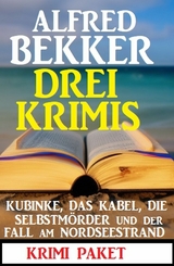 Drei Krimis: Kubinke, das Kabel, die Selbstmörder und der Fall am Nordseestrand: Krimi Paket - Alfred Bekker