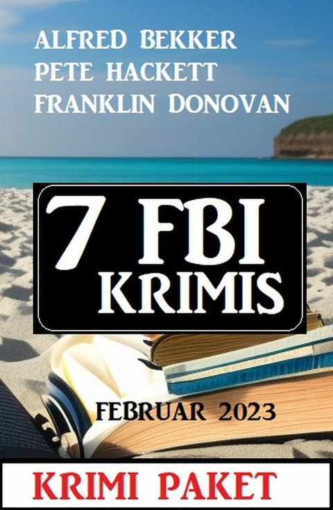 7 FBI Krimis Februar 2023: Krimi Paket -  Alfred Bekker,  Pete Hackett,  Franklin Donovan