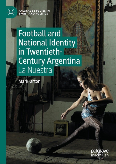 Football and National Identity in Twentieth-Century Argentina -  Mark Orton