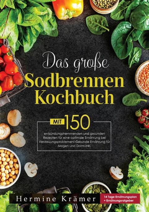Das große Sodbrennen Kochbuch! Inklusive Ratgeberteil, Nährwertangaben und 14 Tage Ernährungsplan! 1. Auflage - Hermine Krämer