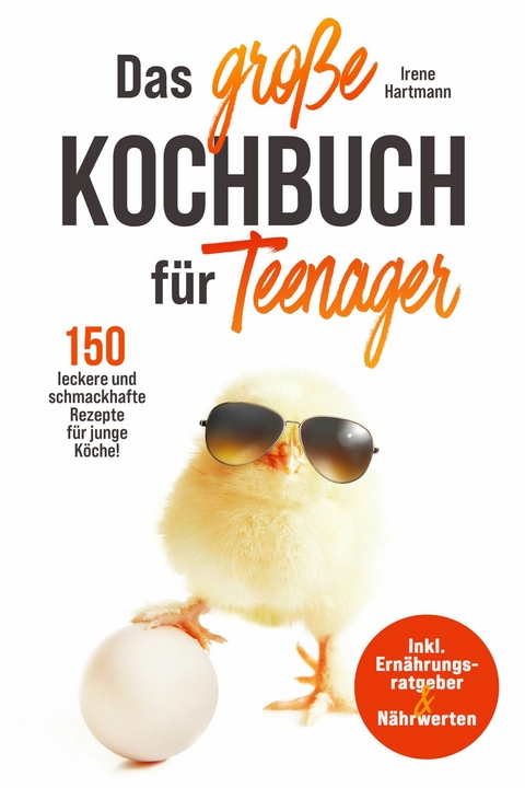 Das große Kochbuch für Teenager! 150 leckere und schmackhafte Rezepte für junge Köche! -  Irene Hartmann