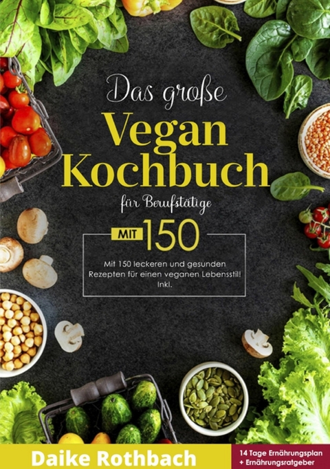 Das große Vegan Kochbuch! Mit Ernährungsratgeber, Nährwertangaben und 14 Tage Ernährungsplan! 1. Auflage - Daike Rothbach