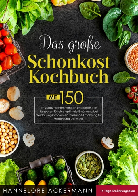 Das große Schonkost Kochbuch! Inklusive 14 Tage Ernährungsplan und Ratgeberteil! 1. Auflage - Hannelore Ackermann
