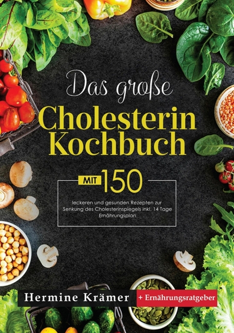 Das große Cholesterin Kochbuch! Inklusive Ratgeberteil, Nährwertangaben und 14 Tage Ernährungsplan! 1. Auflage - Hermine Krämer