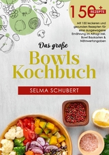 Das große Bowls Kochbuch! Inklusive Ratgeberteil, Nährwerteangaben und Bowl - Baukasten! 1. Auflage - Selma Schubert