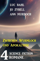 Zwischen Wurmloch und Apokalypse: 4 Science Fiction Romane - Luc Bahl, Jo Zybell, Ann Murdoch