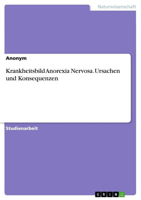 Krankheitsbild Anorexia Nervosa. Ursachen und Konsequenzen -  Anonym