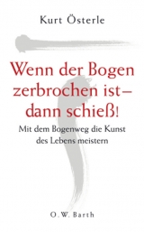 Wenn der Bogen zerbrochen ist - dann schieß! - Österle, Kurt