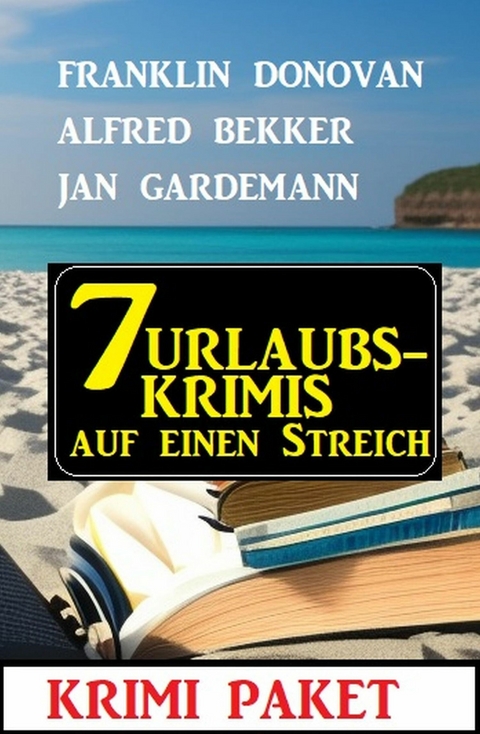 7 Urlaubskrimis auf einen Streich: Krimi Paket -  Alfred Bekker,  Franklin Donovan,  Jan Gardemann