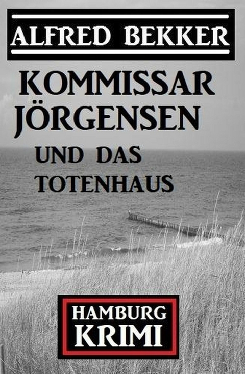 Kommissar Jörgensen und das Totenhaus: Kommissar Jörgensen Hamburg Krimi -  Alfred Bekker