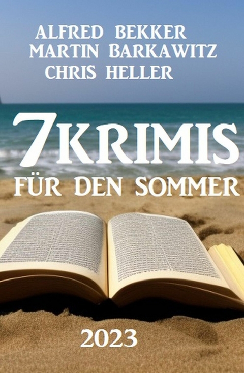 7 Krimis für den Sommer 2023 -  Alfred Bekker,  Martin Barkawitz,  Chris Heller