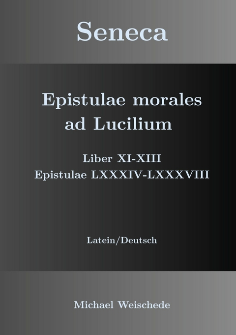 Seneca - Epistulae morales ad Lucilium - Liber XI-XIII Epistulae LXXXIV - LXXXVIII -  Michael Weischede