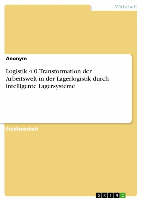 Logistik 4.0. Transformation der Arbeitswelt in der Lagerlogistik durch intelligente Lagersysteme -  Anonym