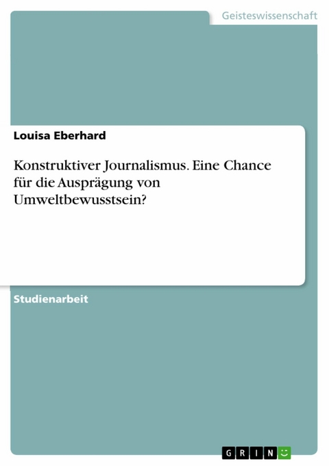 Konstruktiver Journalismus. Eine Chance für die Ausprägung von Umweltbewusstsein? - Louisa Eberhard