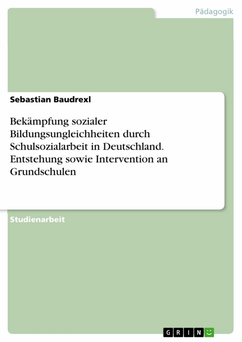 Bekämpfung sozialer Bildungsungleichheiten durch Schulsozialarbeit in Deutschland. Entstehung sowie Intervention an Grundschulen - Sebastian Baudrexl