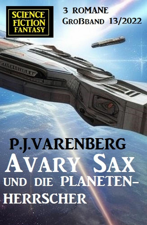 Avary Sax und die Planetenherrscher: Science Fiction Fantasy Großband 3 Romane 13/2022 -  P. J. Varenberg