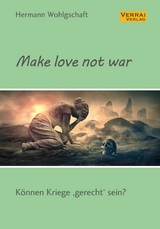 Make love not war! - Hermann Wohlgschaft