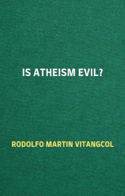 Is Atheism Evil? -  Rodolfo Martin Vitangcol