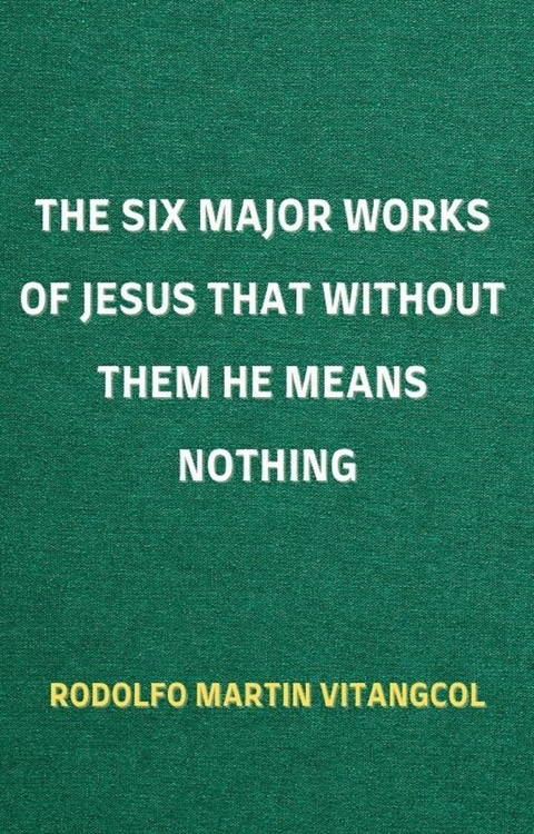 The Six Major Works of Jesus That Without Them He Means Nothing -  Rodolfo Martin Vitangcol