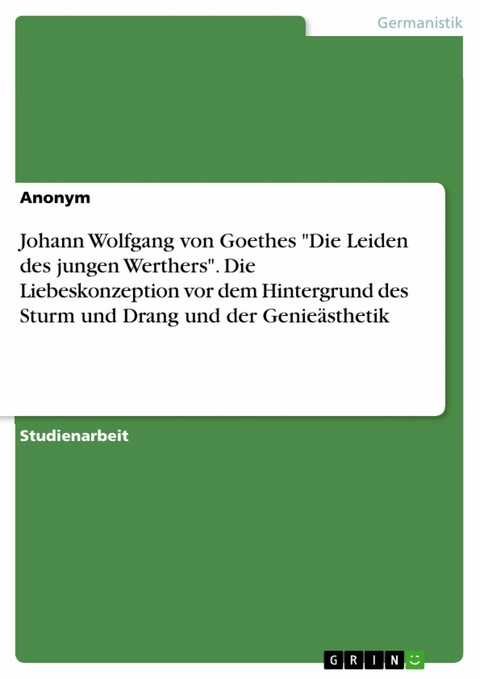 Johann Wolfgang von Goethes "Die Leiden des jungen Werthers". Die Liebeskonzeption vor dem Hintergrund des Sturm und Drang und der Genieästhetik