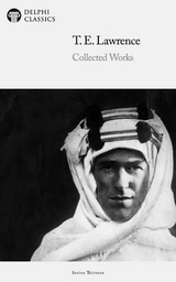 Delphi Collected Works of T. E. Lawrence (Illustrated) - T. E. Lawrence